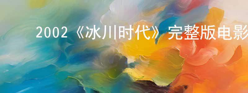 ﻿陈铭豪发布﻿2002《冰川时代》完整版电影/在线观看/百度云-美剧天堂